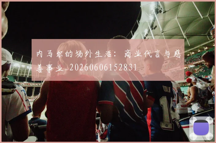 内马尔的场外生活：商业代言与慈善事业_20260606152831