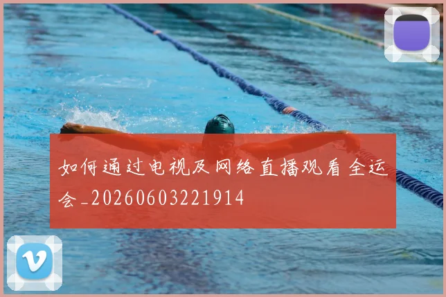 如何通过电视及网络直播观看全运会_20260603221914