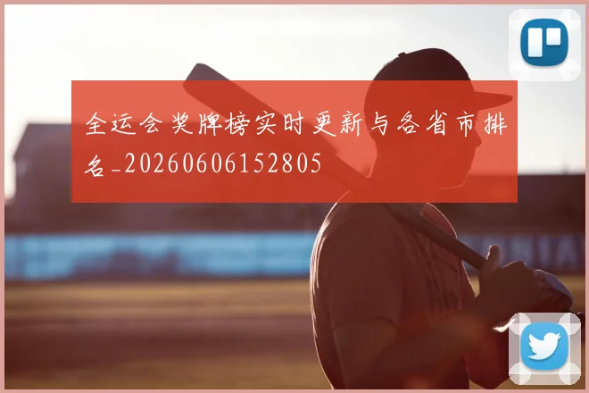 全运会奖牌榜实时更新与各省市排名_20260606152805
