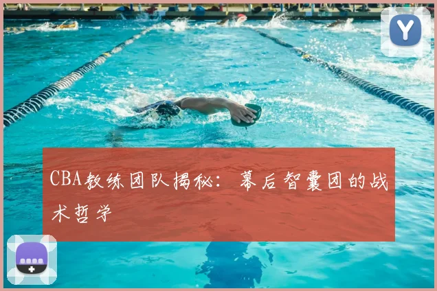 CBA教练团队揭秘：幕后智囊团的战术哲学