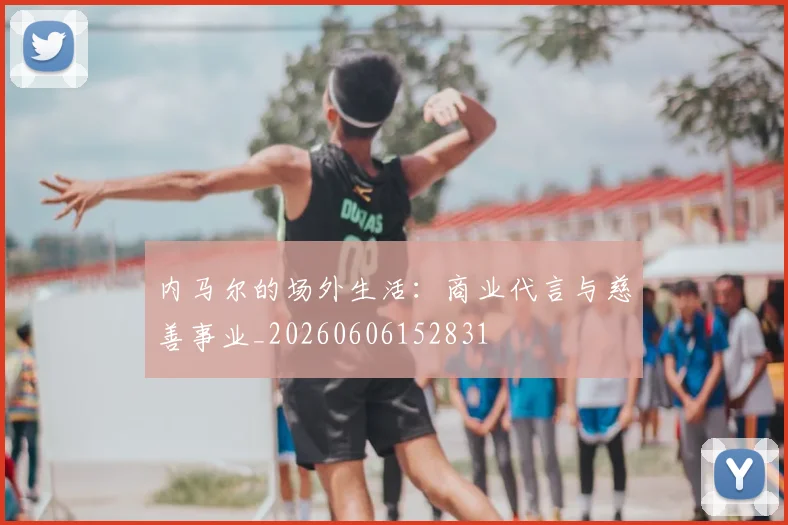 内马尔的场外生活：商业代言与慈善事业_20260606152831
