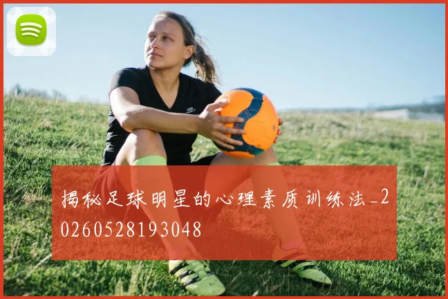 揭秘足球明星的心理素质训练法_20260528193048