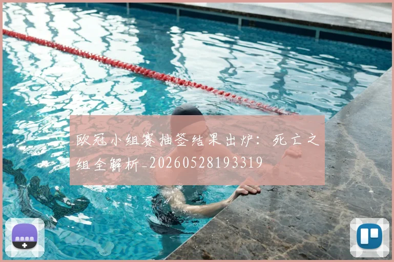 欧冠小组赛抽签结果出炉：死亡之组全解析_20260528193319
