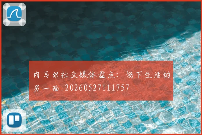 内马尔社交媒体盘点：场下生活的另一面_20260527111757