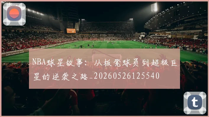 NBA球星故事：从板凳球员到超级巨星的逆袭之路_20260526125540
