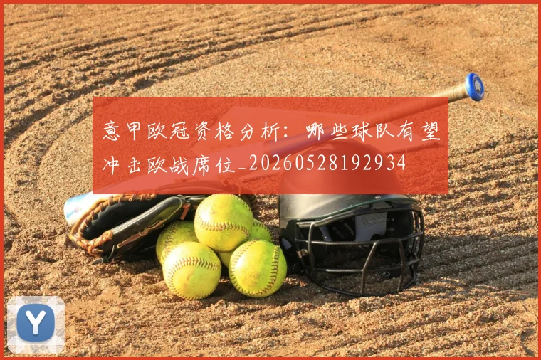 意甲欧冠资格分析:哪些球队有望冲击欧战席位_20260528192934