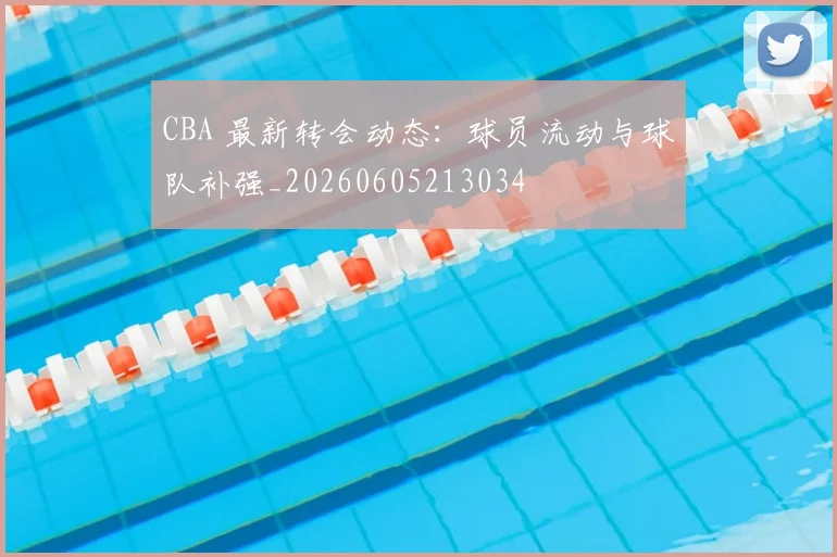 CBA 最新转会动态：球员流动与球队补强_20260605213034