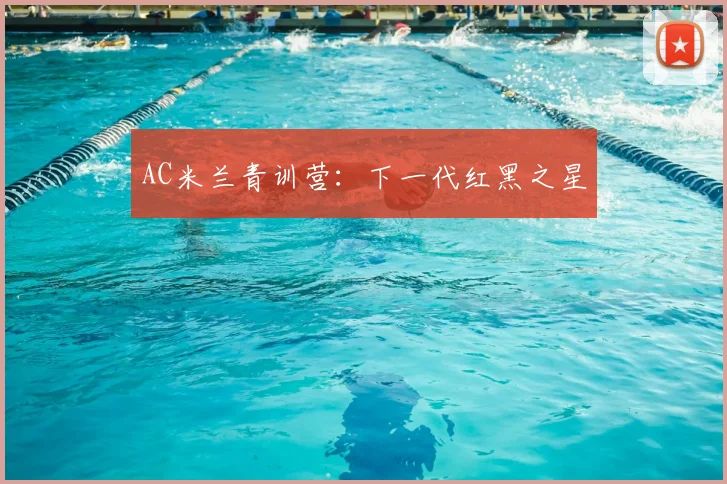 AC米兰青训营：下一代红黑之星