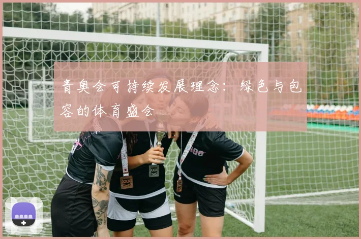青奥会可持续发展理念：绿色与包容的体育盛会