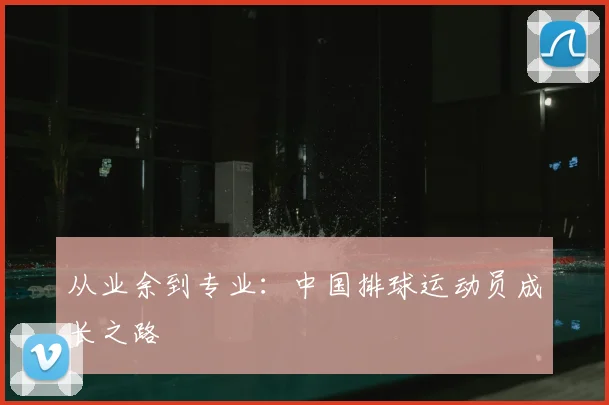 从业余到专业:中国排球运动员成长之路