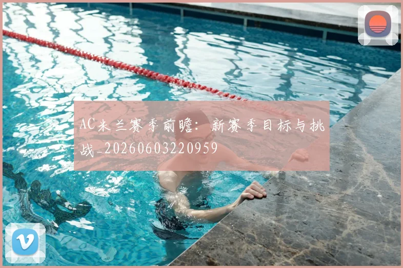 AC米兰赛季前瞻：新赛季目标与挑战_20260603220959