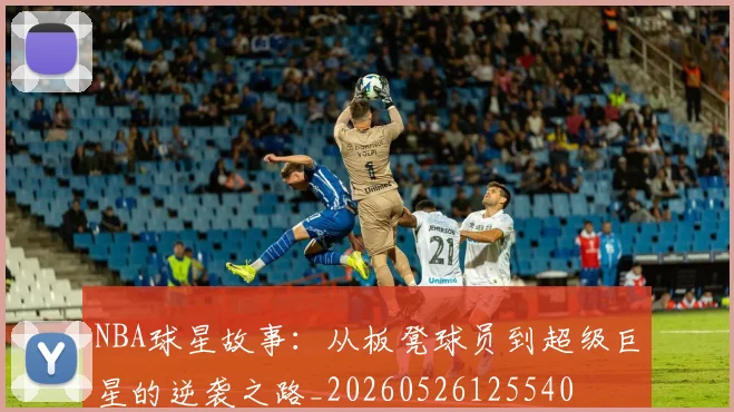 NBA球星故事：从板凳球员到超级巨星的逆袭之路_20260526125540