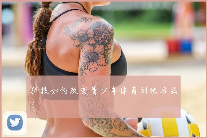 科技如何改变青少年体育训练方式？