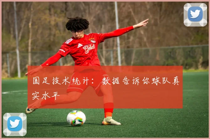 国足技术统计：数据告诉你球队真实水平