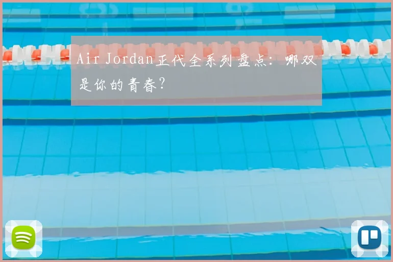 Air Jordan正代全系列盘点：哪双是你的青春？