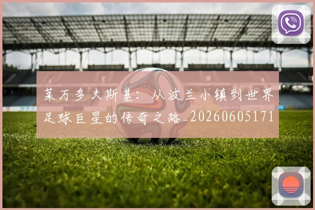 莱万多夫斯基：从波兰小镇到世界足球巨星的传奇之路_20260605171415