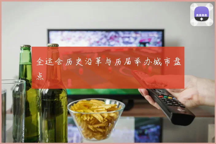 全运会历史沿革与历届举办城市盘点