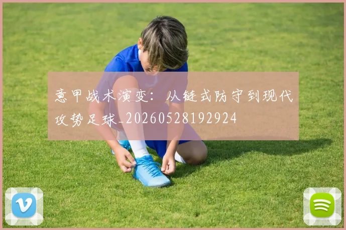 意甲战术演变：从链式防守到现代攻势足球_20260528192924