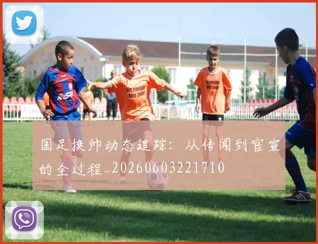 国足换帅动态追踪：从传闻到官宣的全过程_20260603221710