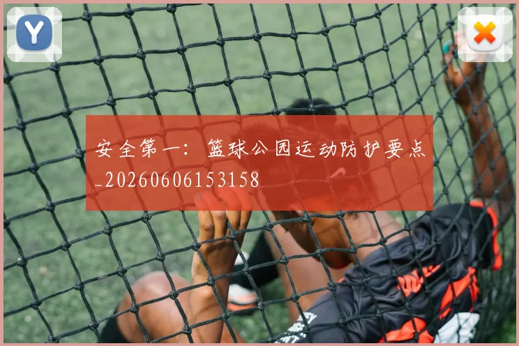 安全第一：篮球公园运动防护要点_20260606153158