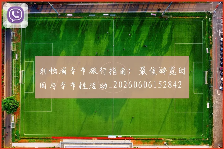 利物浦季节旅行指南：最佳游览时间与季节性活动_20260606152842