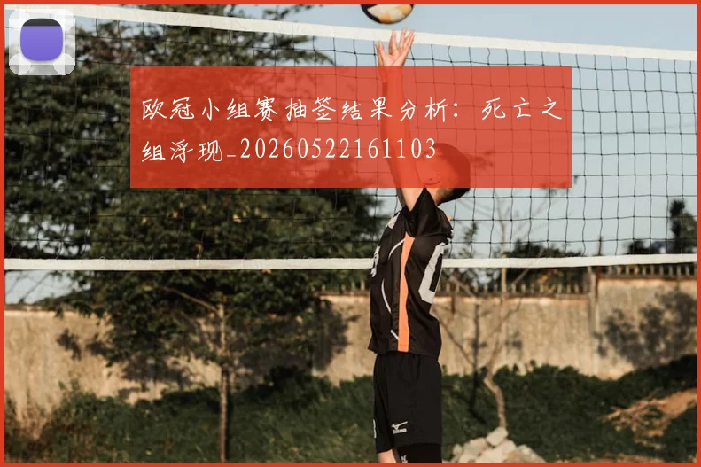 欧冠小组赛抽签结果分析：死亡之组浮现_20260522161103