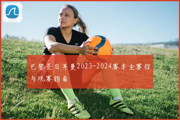 巴黎圣日耳曼2023-2024赛季全赛程与观赛指南